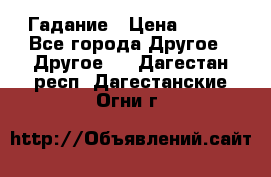 Гадание › Цена ­ 250 - Все города Другое » Другое   . Дагестан респ.,Дагестанские Огни г.